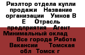 Риэлтор отдела купли-продажи › Название организации ­ Умнов В.Е. › Отрасль предприятия ­ Агент › Минимальный оклад ­ 60 000 - Все города Работа » Вакансии   . Томская обл.,Томск г.